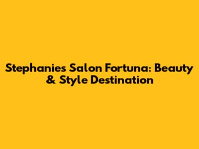 Stephanie's Salon Fortuna: Beauty & Style Destination