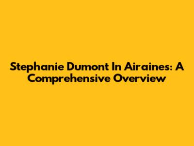 Stephanie Dumont In Airaines: A Comprehensive Overview