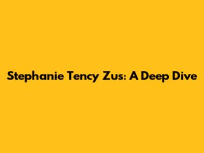 Stephanie Tency Zus: A Deep Dive