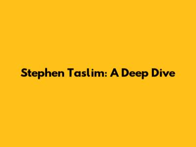 Stephen Taslim: A Deep Dive