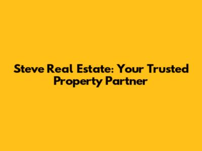 Steve Real Estate: Your Trusted Property Partner