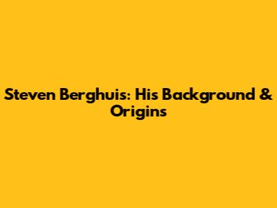 Steven Berghuis: His Background & Origins