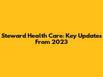 Steward Health Care: Key Updates From 2023
