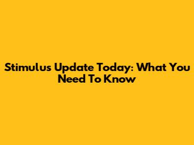 Stimulus Update Today: What You Need To Know