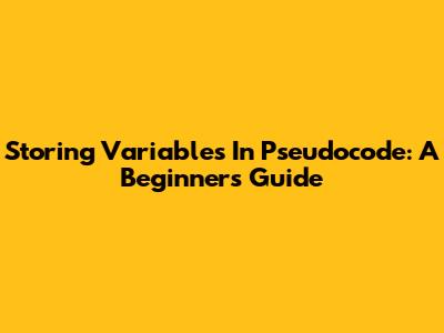 Storing Variables In Pseudocode: A Beginner's Guide