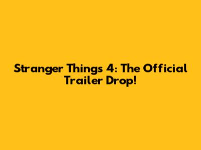 Stranger Things 4: The Official Trailer Drop!