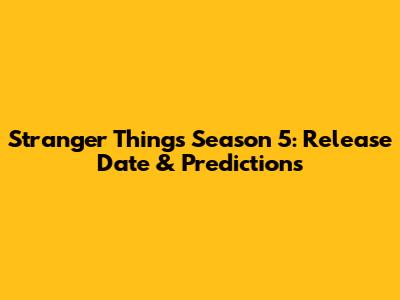 Stranger Things Season 5: Release Date & Predictions