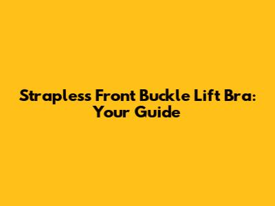 Strapless Front Buckle Lift Bra: Your Guide