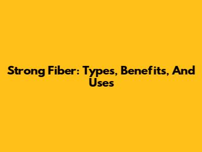 Strong Fiber: Types, Benefits, And Uses