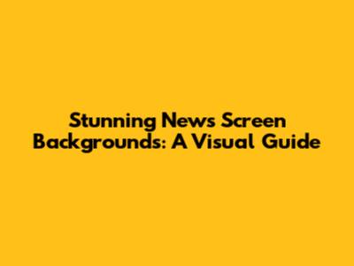 Stunning News Screen Backgrounds: A Visual Guide