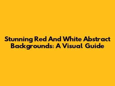 Stunning Red And White Abstract Backgrounds: A Visual Guide