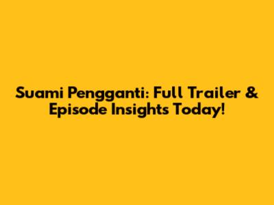 Suami Pengganti: Full Trailer & Episode Insights Today!