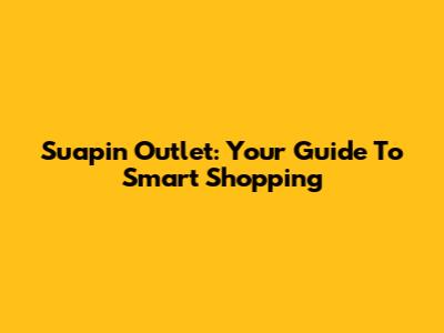 Suapin Outlet: Your Guide To Smart Shopping
