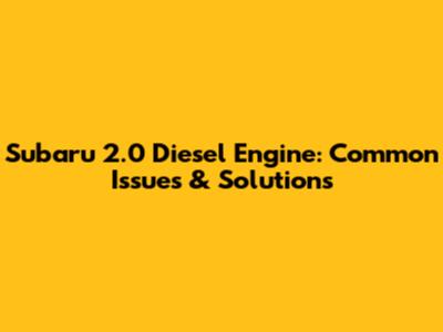 Subaru 2.0 Diesel Engine: Common Issues & Solutions