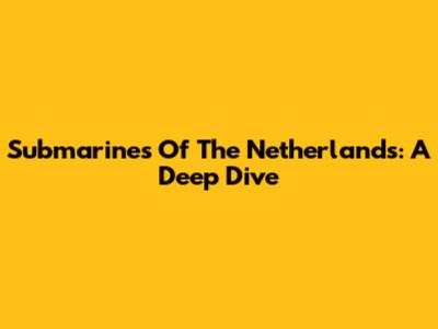 Submarines Of The Netherlands: A Deep Dive