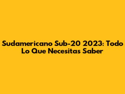 Sudamericano Sub-20 2023: Todo Lo Que Necesitas Saber