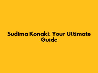 Sudima Konaki: Your Ultimate Guide