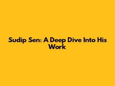 Sudip Sen: A Deep Dive Into His Work