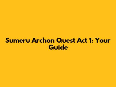 Sumeru Archon Quest Act 1: Your Guide