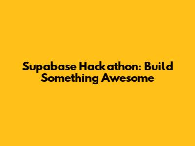 Supabase Hackathon: Build Something Awesome