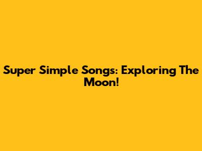 Super Simple Songs: Exploring The Moon!