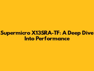 Supermicro X13SRA-TF: A Deep Dive Into Performance