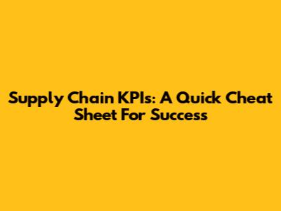 Supply Chain KPIs: A Quick Cheat Sheet For Success