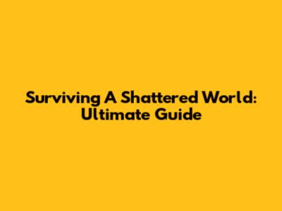 Surviving A Shattered World: Ultimate Guide
