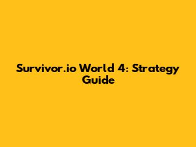 Survivor.io World 4: Strategy Guide