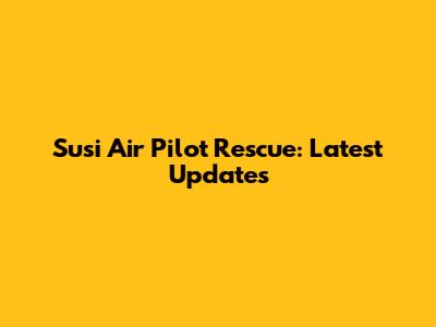 Susi Air Pilot Rescue: Latest Updates