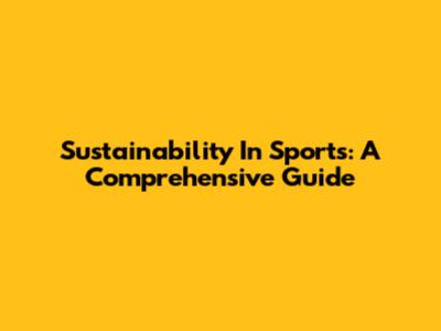 Sustainability In Sports: A Comprehensive Guide