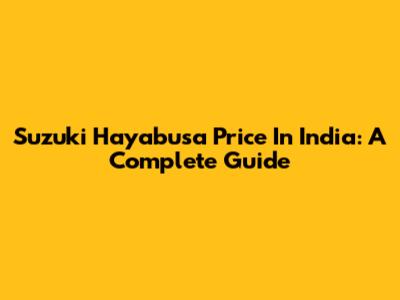 Suzuki Hayabusa Price In India: A Complete Guide
