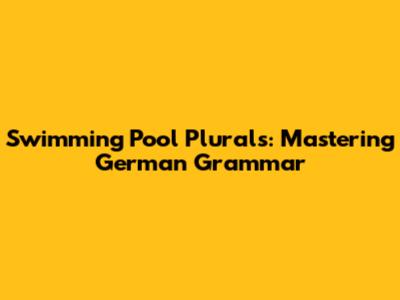 Swimming Pool Plurals: Mastering German Grammar