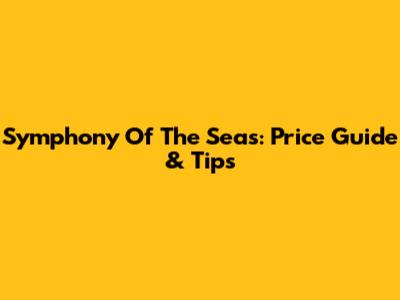Symphony Of The Seas: Price Guide & Tips