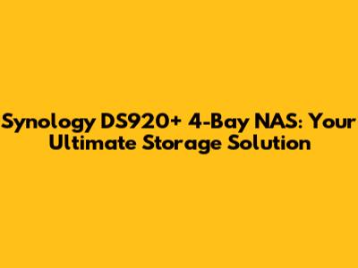 Synology DS920+ 4-Bay NAS: Your Ultimate Storage Solution
