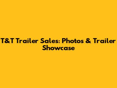 T&T Trailer Sales: Photos & Trailer Showcase