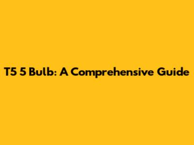 T5 5 Bulb: A Comprehensive Guide