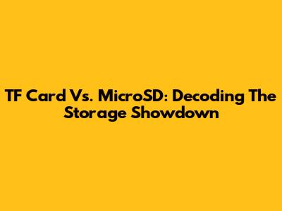 TF Card Vs. MicroSD: Decoding The Storage Showdown