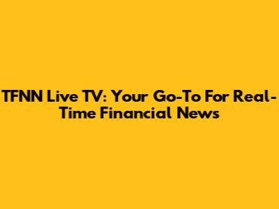 TFNN Live TV: Your Go-To For Real-Time Financial News