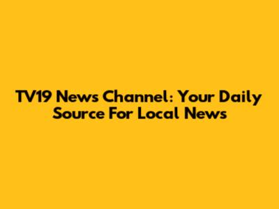 TV19 News Channel: Your Daily Source For Local News