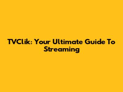 TVClik: Your Ultimate Guide To Streaming