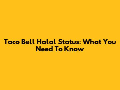 Taco Bell Halal Status: What You Need To Know