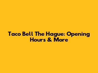 Taco Bell The Hague: Opening Hours & More