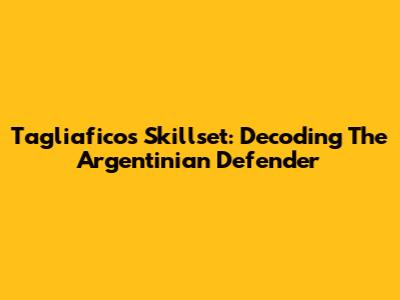 Tagliafico's Skillset: Decoding The Argentinian Defender