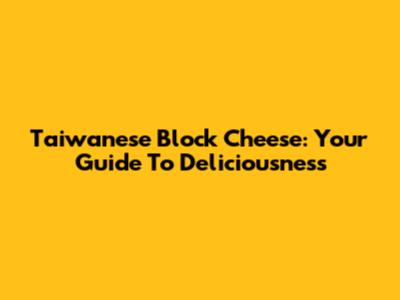 Taiwanese Block Cheese: Your Guide To Deliciousness