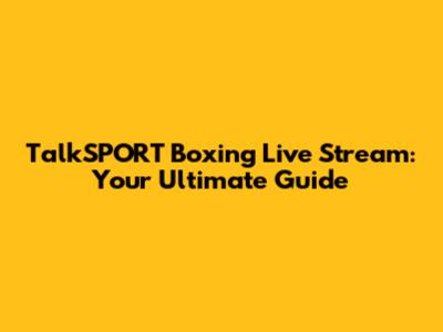 TalkSPORT Boxing Live Stream: Your Ultimate Guide