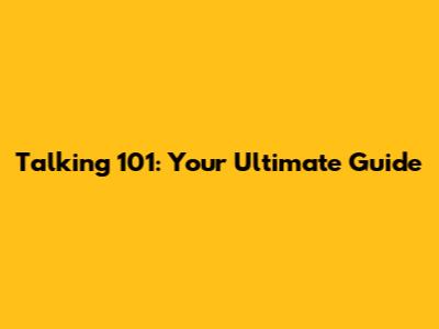 Talking 101: Your Ultimate Guide