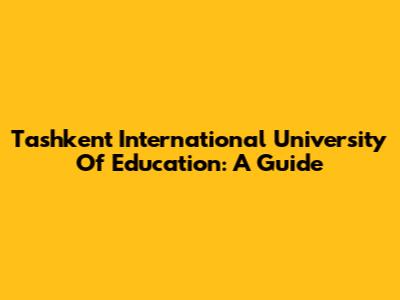 Tashkent International University Of Education: A Guide