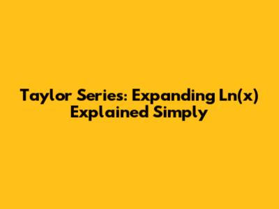 Taylor Series: Expanding Ln(x) Explained Simply
