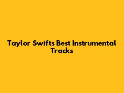 Taylor Swift's Best Instrumental Tracks